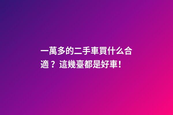 一萬多的二手車買什么合適？這幾臺都是好車！